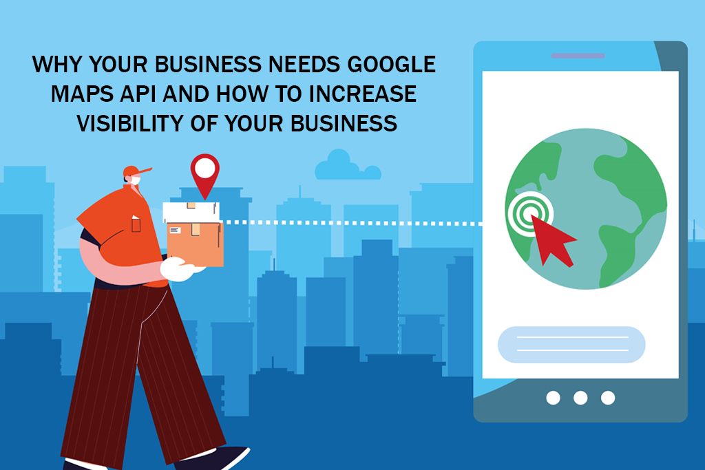 Why Your Business Needs Google Maps API And How To Increase Visibility Of Your Business